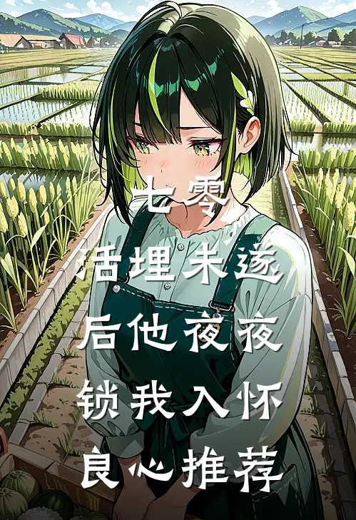 七零：活埋未遂后他夜夜锁我入怀良心推荐