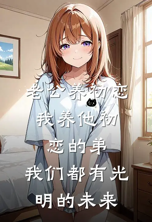老公养初恋，我养他初恋的弟，我们都有光明的未来