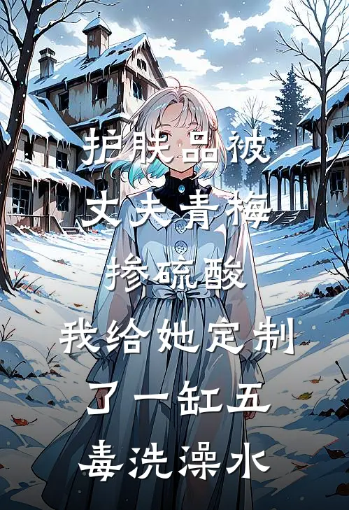 护肤品被丈夫青梅掺硫酸,我给她定制了一缸五毒洗澡水