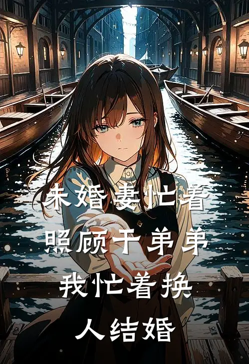 未婚妻忙着照顾干弟弟，我忙着换人结婚