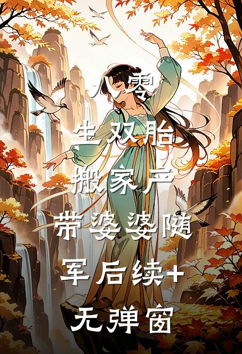 八零：生双胎搬家产，带婆婆随军后续+无弹窗