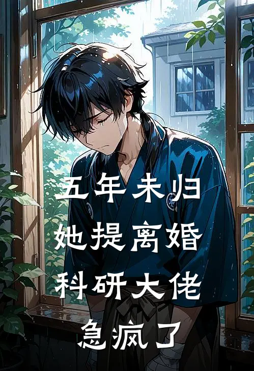 五年未归，她提离婚科研大佬急疯了