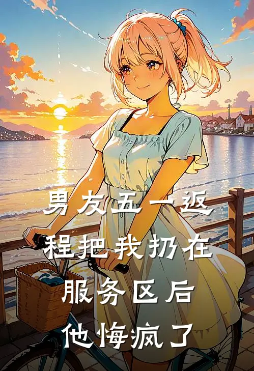 男友五一返程把我扔在服务区后，他悔疯了