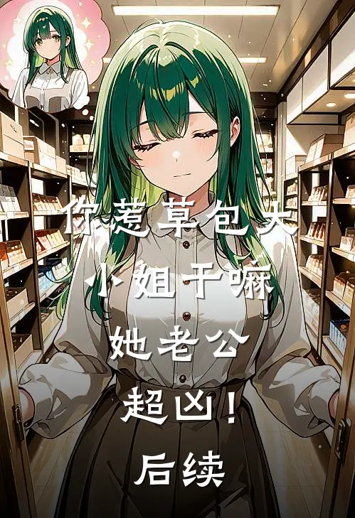 你惹草包大小姐干嘛，她老公超凶！后续