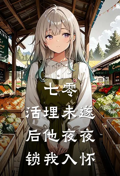 七零：活埋未遂后他夜夜锁我入怀