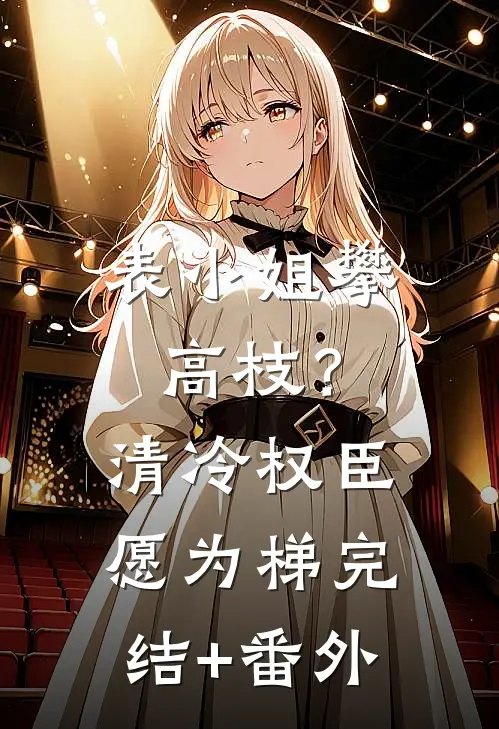 表小姐攀高枝？清冷权臣愿为梯完结+番外
