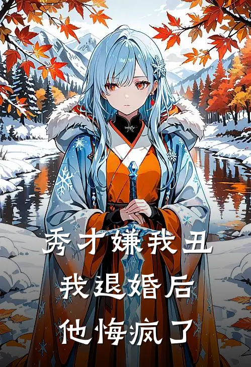 秀才嫌我丑，我退婚后他悔疯了