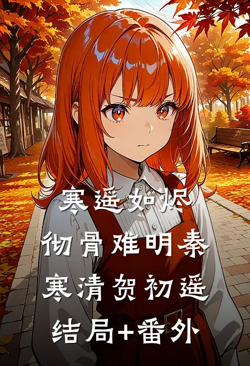 寒遥如烬，彻骨难明秦寒清贺初遥结局+番外