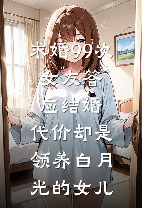 求婚99次，女友答应结婚，代价却是领养白月光的女儿