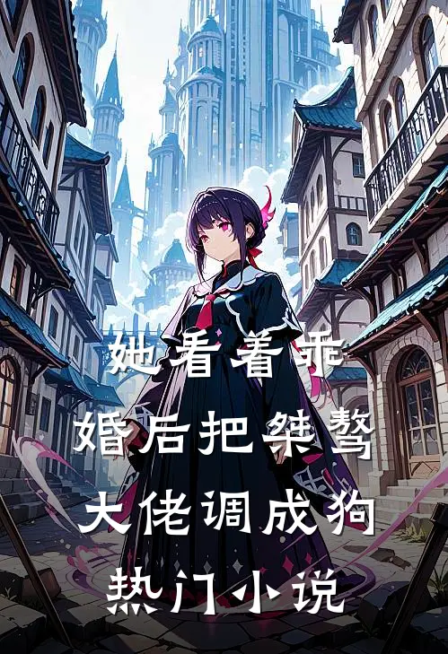 她看着乖，婚后把桀骜大佬调成狗热门小说
