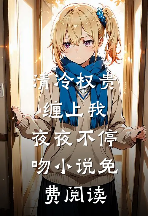 清冷权贵缠上我，夜夜不停吻小说免费阅读