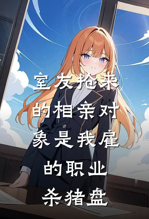 室友抢来的相亲对象是我雇的职业杀猪盘