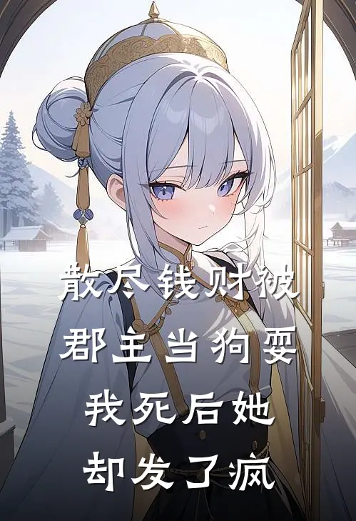 散尽钱财被郡主当狗耍，我死后她却发了疯