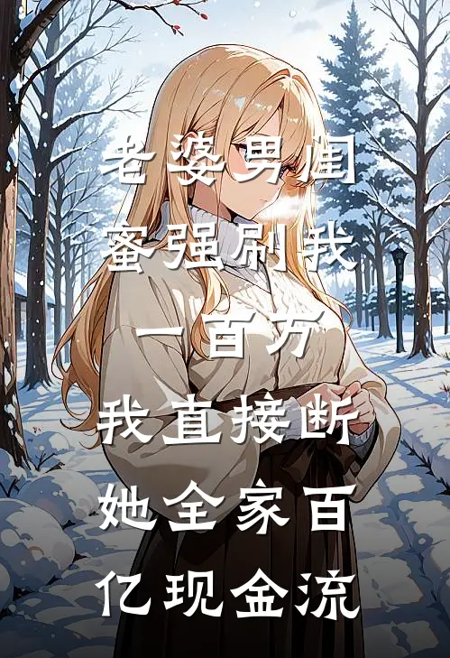 老婆男闺蜜强刷我一百万，我直接断她全家百亿现金流