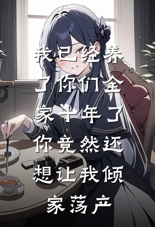 我已经养了你们全家十年了，你竟然还想让我倾家荡产