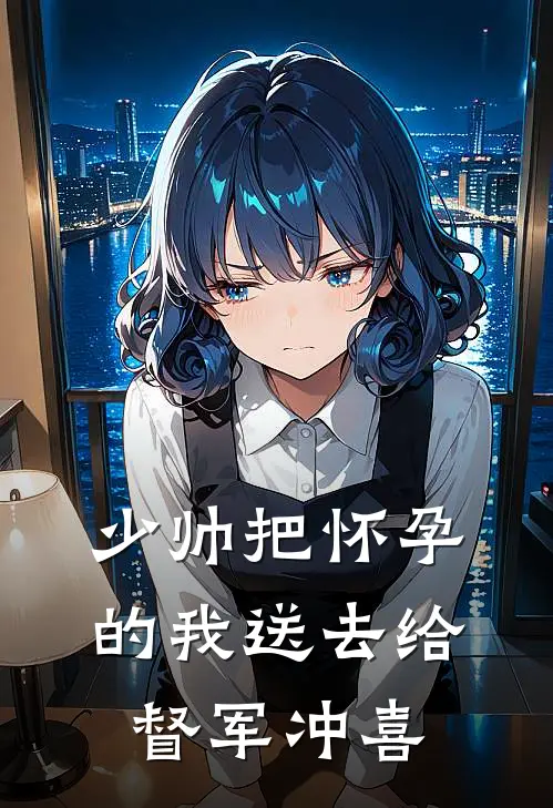 少帅把怀孕的我送去给督军冲喜