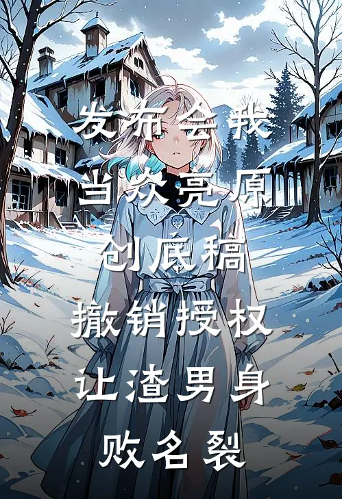 发布会我当众亮原创底稿，撤销授权让渣男身败名裂