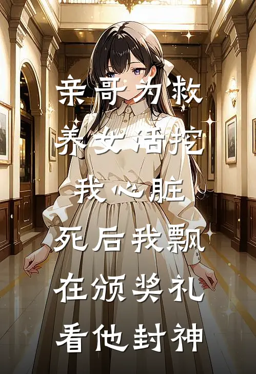 亲哥为救养女活挖我心脏，死后我飘在颁奖礼看他封神