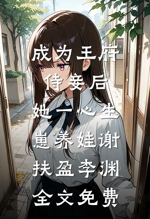 成为王府侍妾后，她一心生崽养娃谢扶盈李渊全文免费