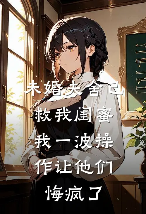 未婚夫舍己救我闺蜜，我一波操作让他们悔疯了