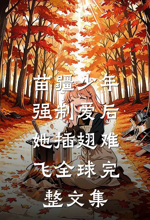 苗疆少年强制爱后，她插翅难飞全球完整文集