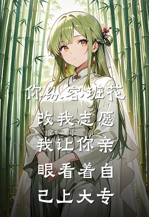 你纵容班花改我志愿，我让你亲眼看着自己上大专