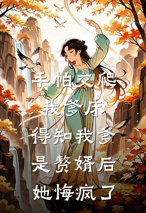 手帕交爬我爹床，得知我爹是赘婿后她悔疯了