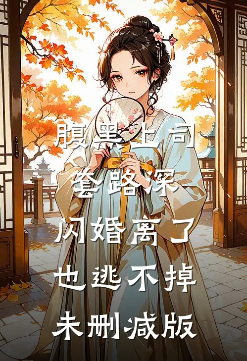 腹黑上司套路深，闪婚离了也逃不掉未删减版