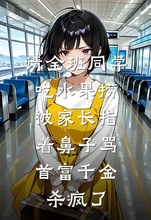 请全班同学吃水果捞被家长指着鼻子骂，首富千金杀疯了