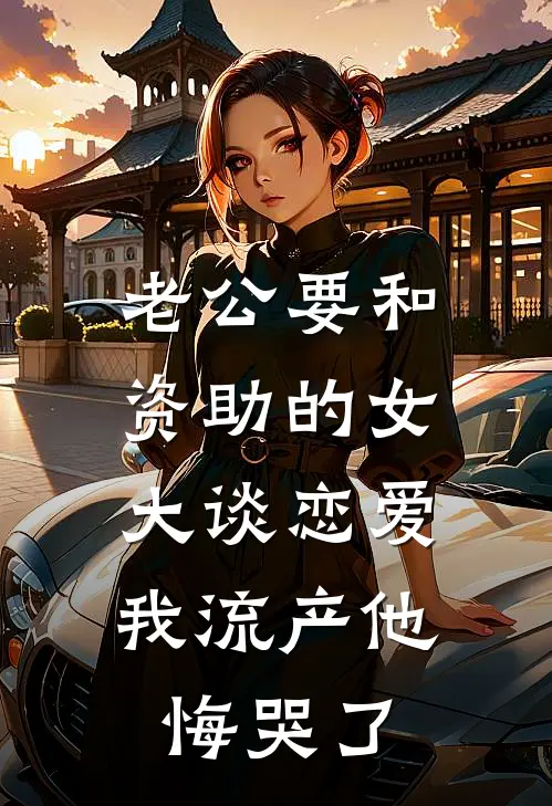 老公要和资助的女大谈恋爱，我流产他悔哭了