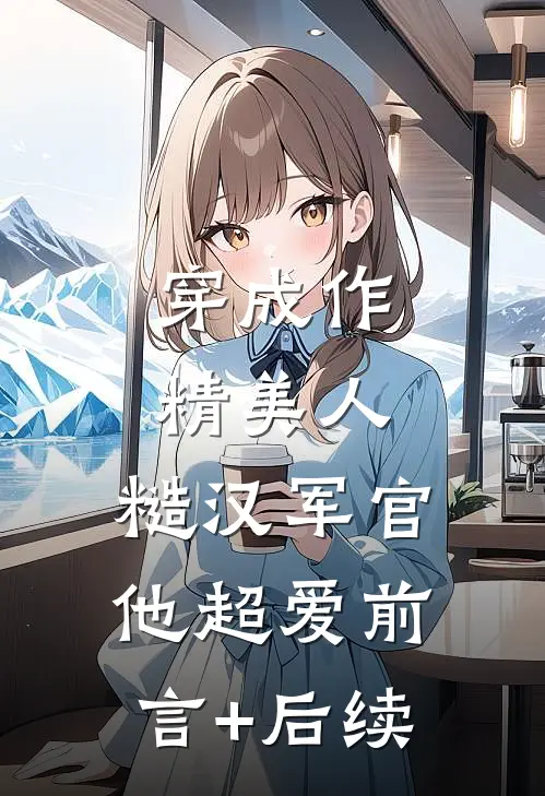 穿成作精美人，糙汉军官他超爱前言+后续