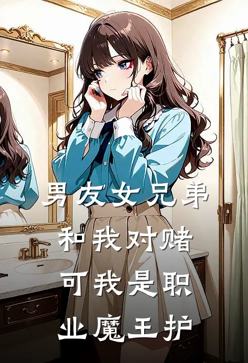 男友女兄弟和我对赌，可我是职业魔王护