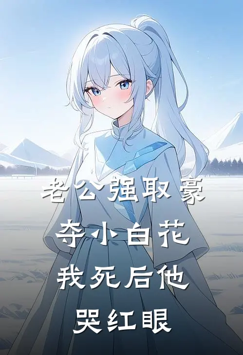 老公强取豪夺小白花，我死后他哭红眼