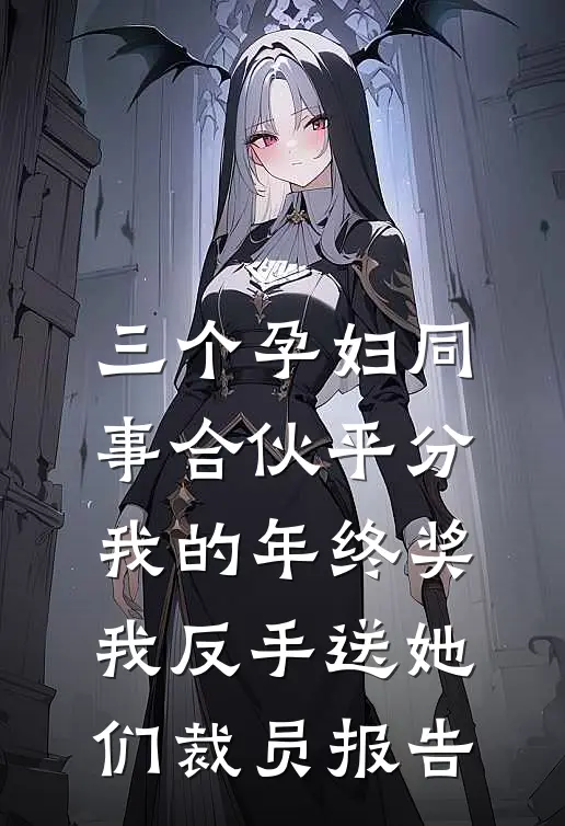 三个孕妇同事合伙平分我的年终奖，我反手送她们裁员报告
