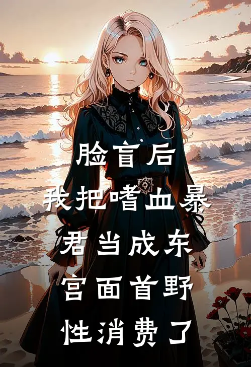 脸盲后，我把嗜血暴君当成东宫面首野性消费了