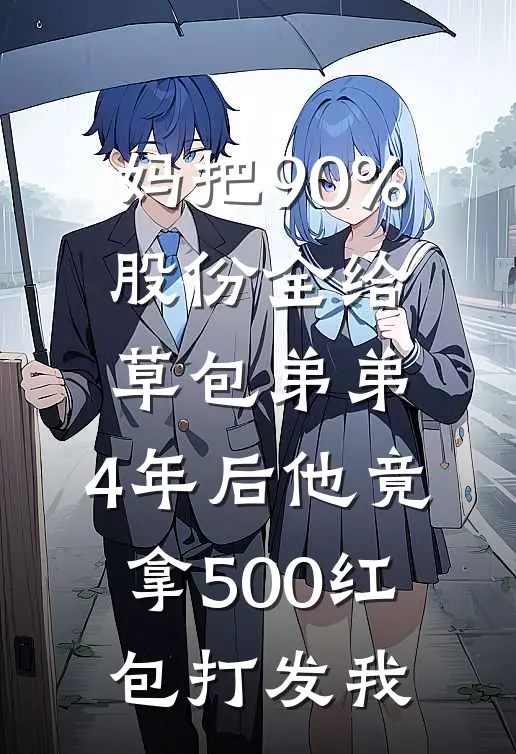 妈把90%股份全给草包弟弟，4年后他竟拿500红包打发我