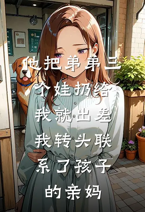 他把弟弟三个娃扔给我就出差，我转头联系了孩子的亲妈