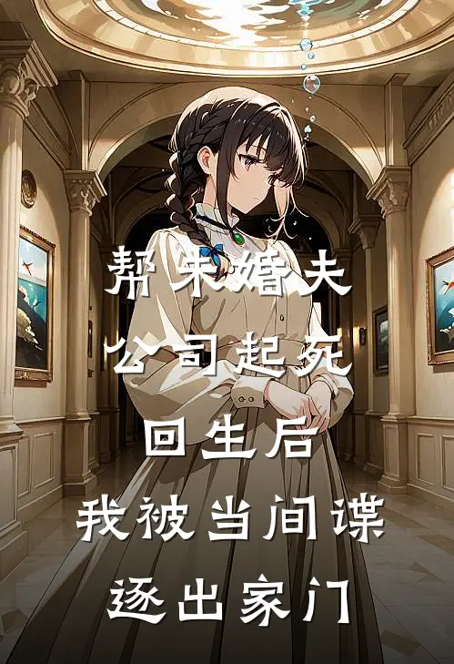 帮未婚夫公司起死回生后，我被当间谍逐出家门