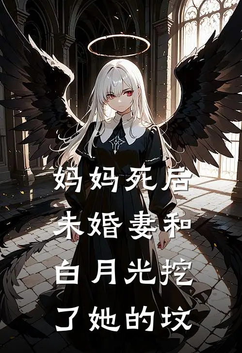 妈妈死后，未婚妻和白月光挖了她的坟