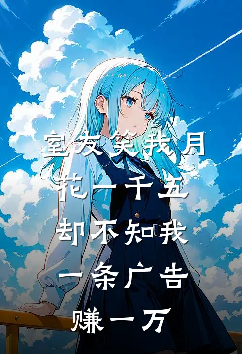室友笑我月花一千五，却不知我一条广告赚一万
